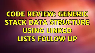 Code Review Generic Stack Data Structure Using Linked Lists Follow Up 2 Solutions