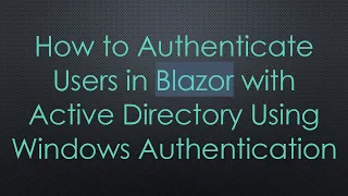 How to Authenticate Users in Blazor with Active Directory Using Windows Authentication