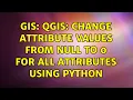 GIS QGIS Change attribute values from NULL to 0 for all attributes using Python