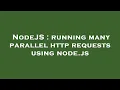 NodeJS running many parallel http requests using node js