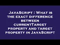 JavaScript What is the exact difference between currentTarget property and target property in Java