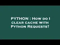 PYTHON How do I clear cache with Python Requests