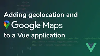 Adding Geolocation and Google Maps to a Vue Application