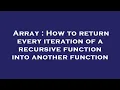 Array How to return every iteration of a recursive function into another function