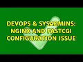 DevOps SysAdmins Nginx and FastCGI Configuration issue