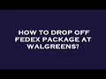 How to drop off fedex package at walgreens