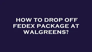 How to drop off fedex package at walgreens