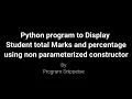 Python Program to display student total marks and percentage using non parameterized constructor
