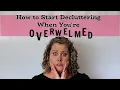 How to Start Decluttering Even When You re Overwhelmed