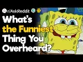 What s the Funniest Thing You Overheard