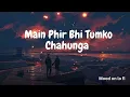 Lagu Main Phir Bhi Tum ko Chahunga(slowed and reverb)