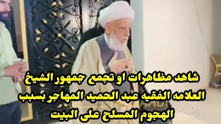 شاهد مظاهرات او تجمع جمهور الشيخ العلامه الفقيه عبد الحميد المهاجر بسبب الهجوم المسلح على البيت 