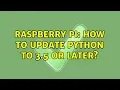 Raspberry Pi How to update Python to 3 5 or later 2 Solutions