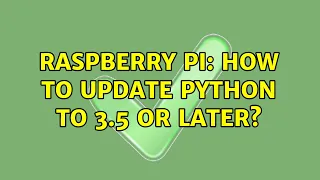 Raspberry Pi How to update Python to 3 5 or later 2 Solutions
