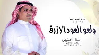 شيله ترحيبيه مهنا العتيبي حماسيه      ولعو العود الازرق بدون حقوق مجانيه    اداء مهناء العتيبي دندنها