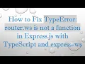 How to Fix TypeError router ws is not a function in Express js with TypeScript and express-ws