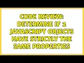 Code Review Determine if 2 javascript objects have strictly the same properties 2 Solutions