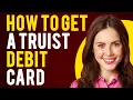 How to Get a Truist Debit Card A Step-by-Step Guide