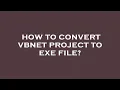 How to convert vbnet project to exe file