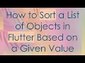 How to Sort a List of Objects in Flutter Based on a Given Value