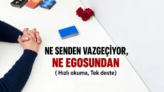 Ne senden vazgeçiyor ne egosundan?/ Düşünceleri, gündemi, seviyor mu?/ Tarot Falı