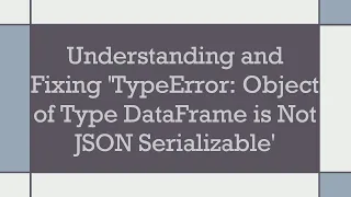 Understanding and Fixing TypeError Object of Type DataFrame is Not JSON Serializable