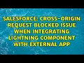 Cross-Origin Request Blocked issue when integrating Lightning Component with external app