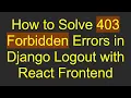 How to Solve 403 Forbidden Errors in Django Logout with React Frontend