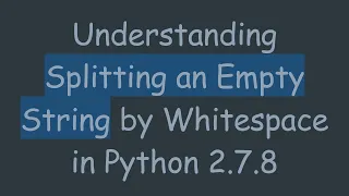 Understanding Splitting an Empty String by Whitespace in Python 2 7 8