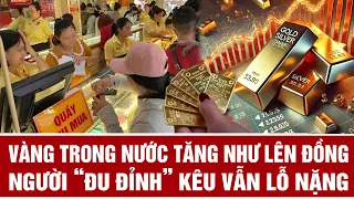 Vàng trong nước tăng như lên đồng, người “đu đỉnh” vẫn lỗ nặng