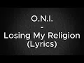 O.N.I. - Losing My Religion (Lyrics)