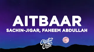 Aitbaar (Lyrics) - Sachin-Jigar, Faheem Abdullah, Amitabh B.