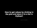 Get values by clicking in the plot and store it in a list Matplotlib Python