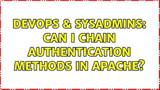 DevOps SysAdmins Can I chain authentication methods in Apache 3 Solutions