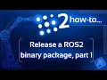 How to release a ROS 2 binary package Part 1