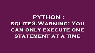 PYTHON sqlite3 Warning You can only execute one statement at a time