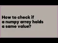 How to check if a numpy array holds a same value 1 answer