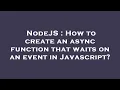 NodeJS How to create an async function that waits on an event in Javascript
