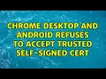 Chrome desktop and android refuses to accept trusted self-signed cert