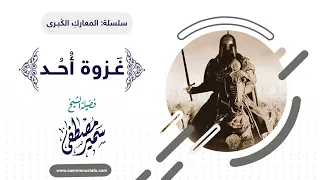 المعارك الكبرى غـزوة أحــد للشيخ سمير مصطفى 