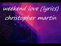 WEEKEND LOVE- Christopher martin (lyrics)