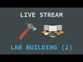 Lab Building Live Stream - Part 2