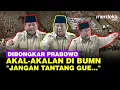Lagu Nada Tinggi Prabowo Bongkar Akal-akalan Bos BUMN Lama: Jangan Tantang Gue Lu!