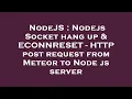 NodeJS Nodejs Socket hang up ECONNRESET - HTTP post request from Meteor to Node js server