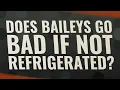 Does Baileys go bad if not refrigerated