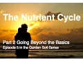 The Nutrient Cycle Part 2 Going Beyond the Basics in Nutrition Episode 5 in the Garden Soil Series
