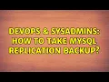 DevOps SysAdmins How to take mysql replication backup