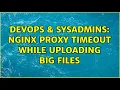 DevOps SysAdmins Nginx proxy timeout while uploading big files 2 Solutions