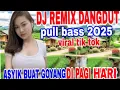 DJ REMIX DANGDUT PULL BASS 2O25 VIRAL TIK TOK NONSTOP ASIK BUAT GOYANG DI PAGI HARI