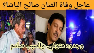 عاجل وفاة الفنان صالح الباشا من هو الفنان صالح الباشا سبب وفاة الفنان صالح الباشا 